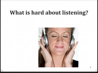 What is hard about listening?
5
 