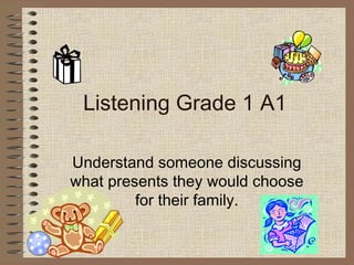 Listening Grade 1 A1 Understand someone discussing what presents they would choose for their family. 