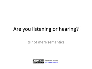 Are you listening or hearing?

     Its not mere semantics.



               Prem Kumar Aparanji
               http://www.naasat.in
 