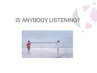 IS ANYBODY LISTENING? 