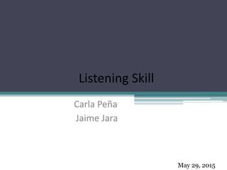 Listening Skill
Carla Peña
Jaime Jara
May 29, 2015
 