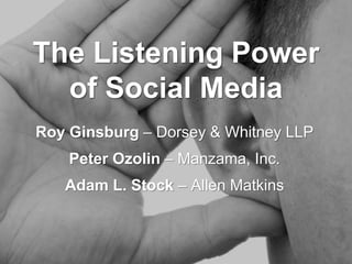 The Listening Power
of Social Media
Roy Ginsburg – Dorsey & Whitney LLP
Peter Ozolin – Manzama, Inc.
Adam L. Stock – Allen Matkins
 