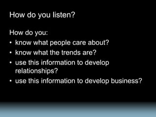 How do you listen?
How do you:
• know what people care about?
• know what the trends are?
• use this information to develo...
