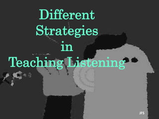 Different
Strategies
in
Teaching Listening
JFS
 