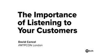 The Importance
of Listening to
Your Customers
David Cancel
#MTPCON London
 