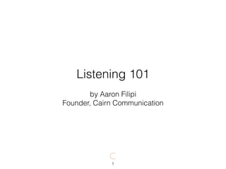 Listening 101
1
by Aaron Filipi
Founder, Cairn Communication
 