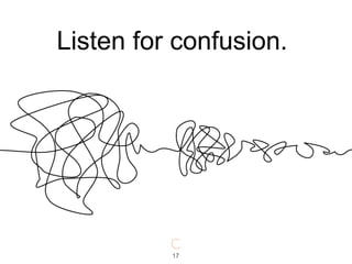 17
Listen for confusion.
 