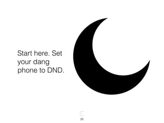 Start here. Set
your dang
phone to DND.
28
 