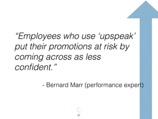 “Employees who use ‘upspeak’
put their promotions at risk by
coming across as less
conﬁdent.”
- Bernard Marr (performance expert)
31
 
