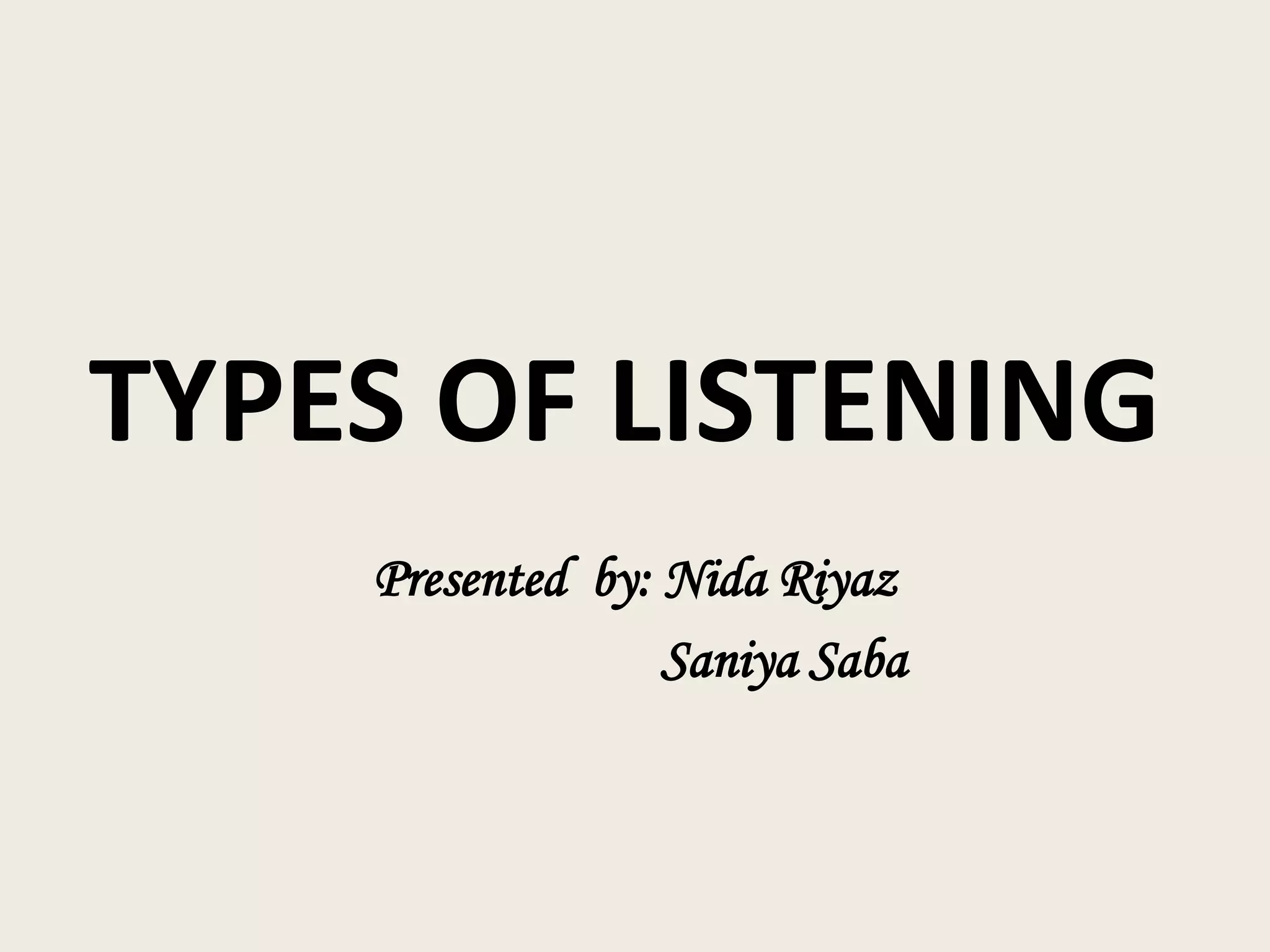 TYPES OF LISTENING
Presented by: Nida Riyaz
Saniya Saba

 