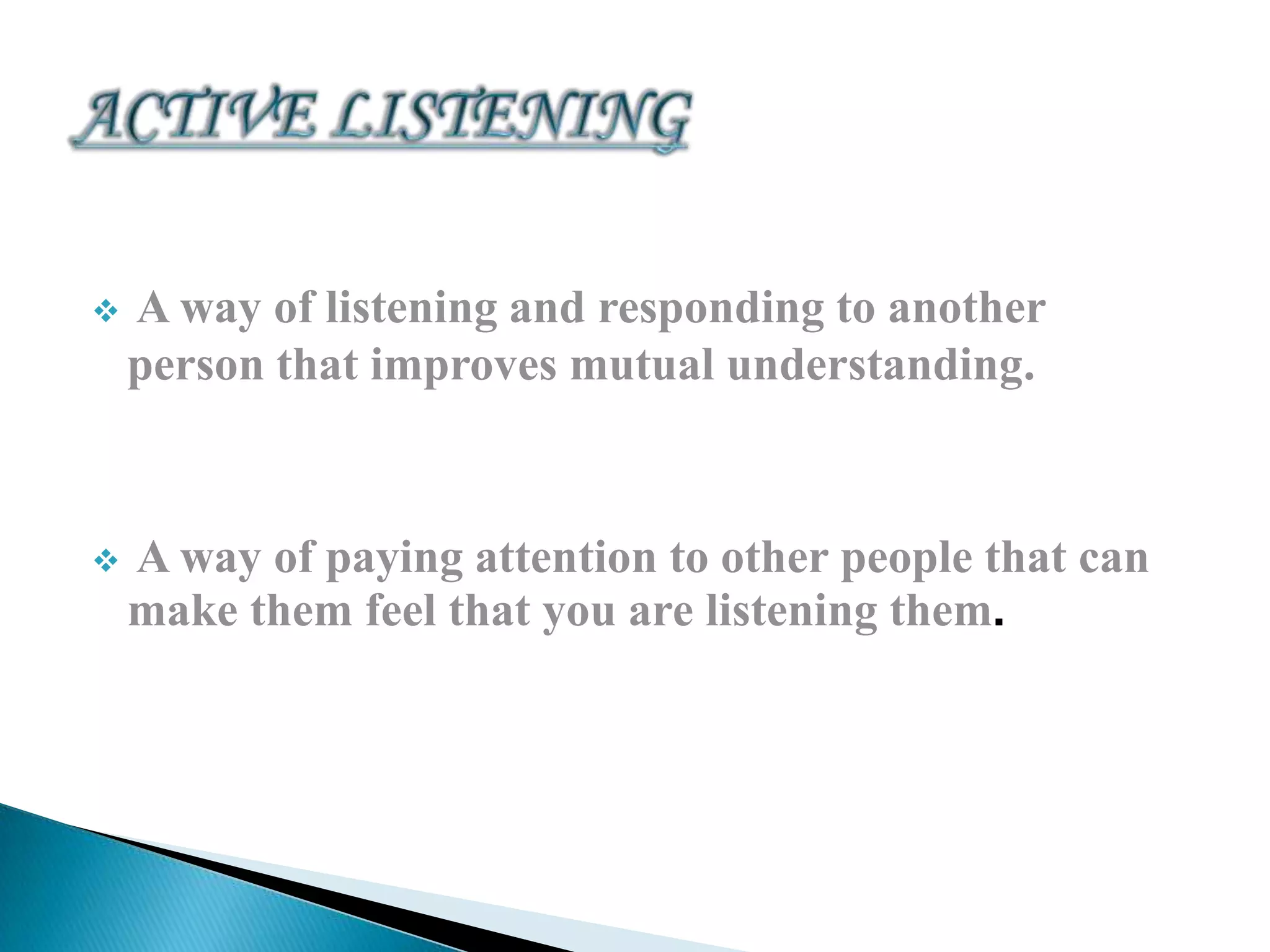 

A way of listening and responding to another
person that improves mutual understanding.



A way of paying attention to other people that can
make them feel that you are listening them.

 