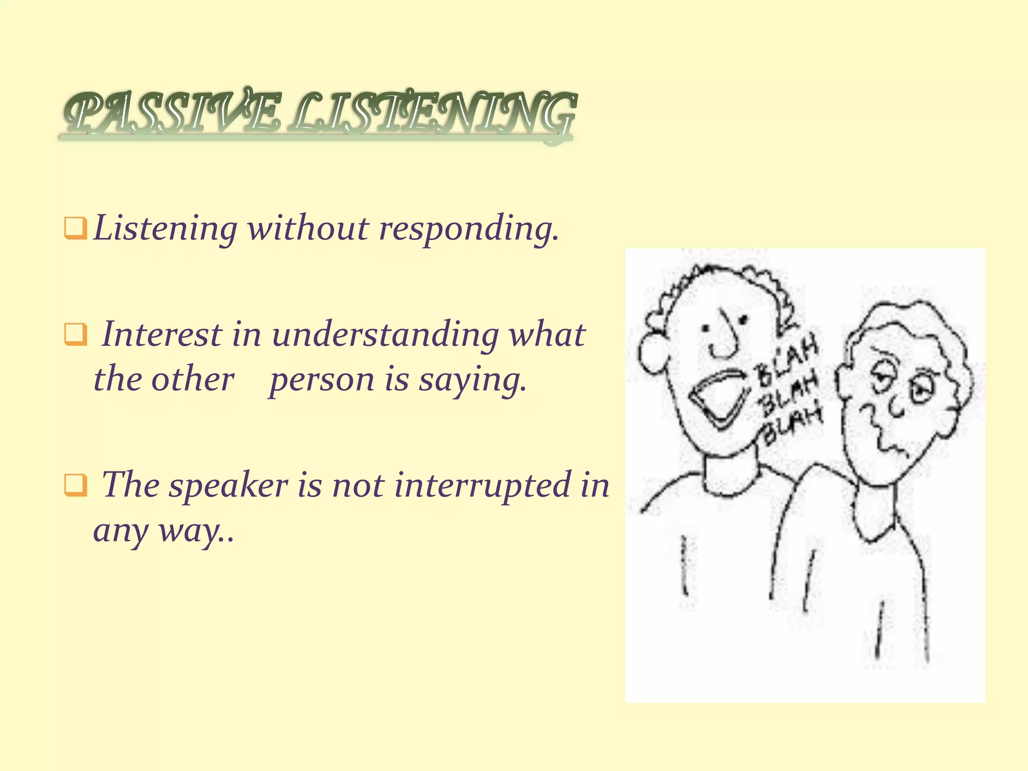  Listening without responding.
 Interest in understanding what

the other person is saying.
 The speaker is not interrupted in

any way..

 
