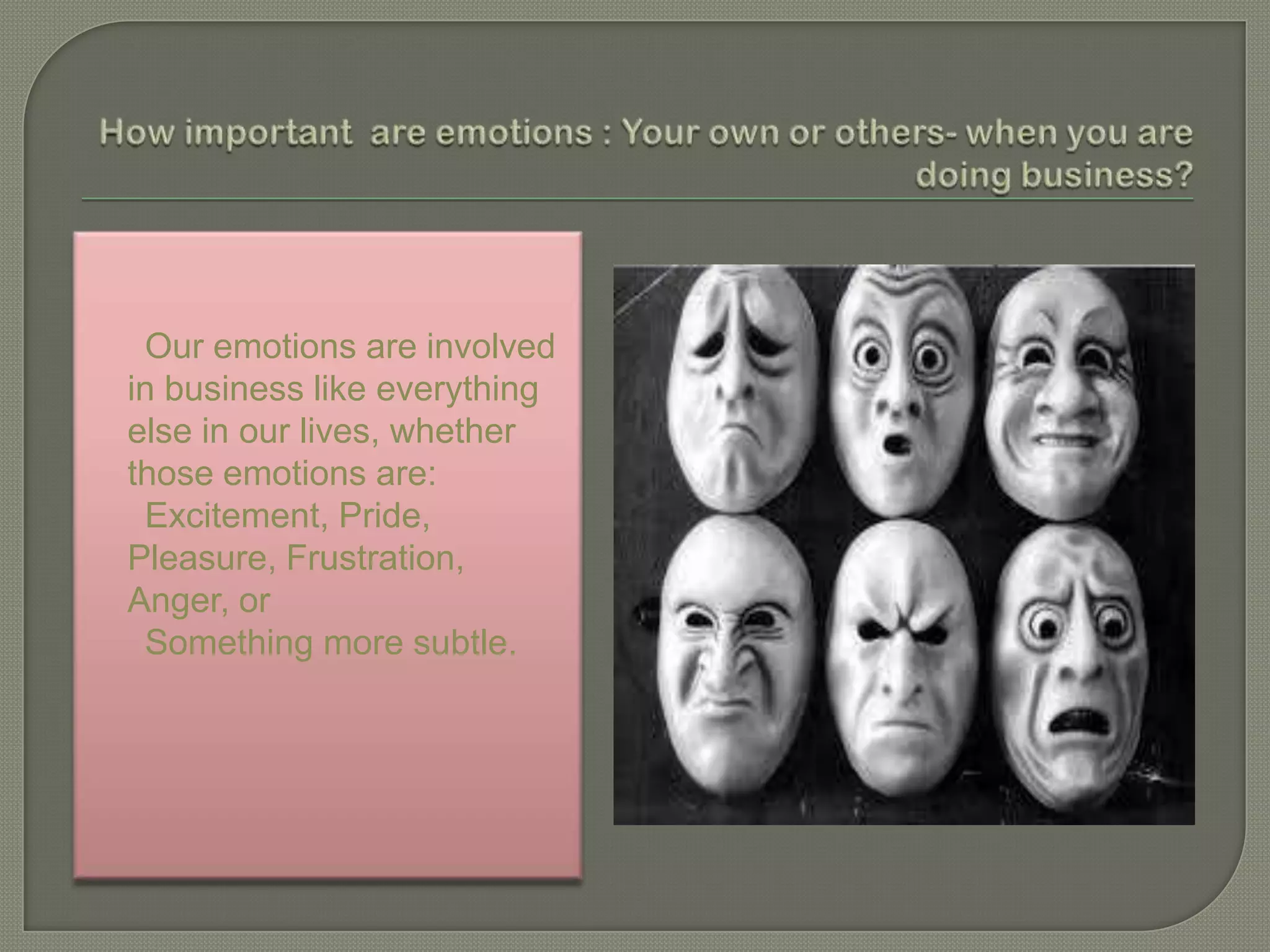 Our emotions are involved
in business like everything
else in our lives, whether
those emotions are:
Excitement, Pride,
Pleasure, Frustration,
Anger, or
Something more subtle.

 