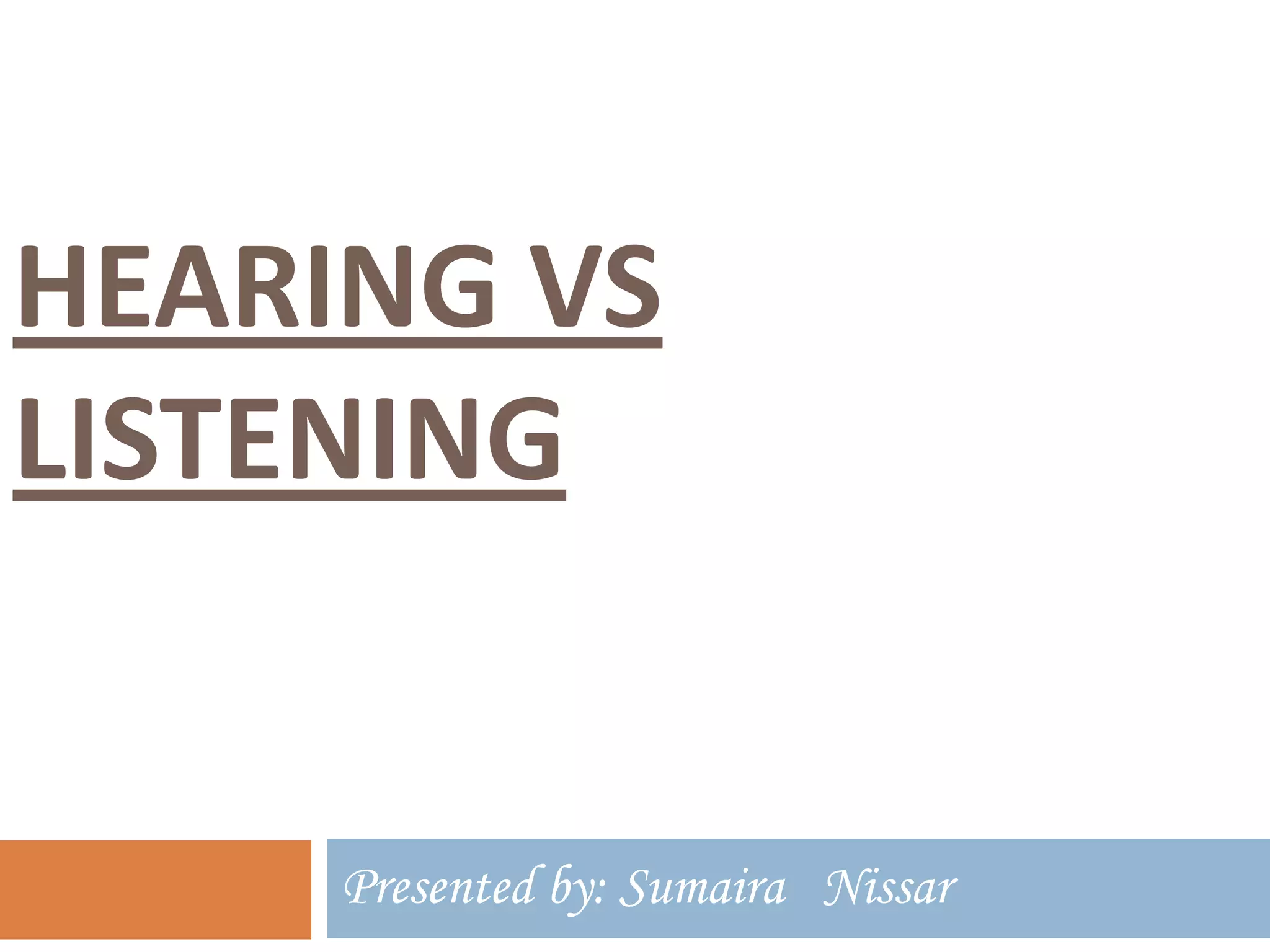 HEARING VS
LISTENING

Presented by: Sumaira Nissar

 