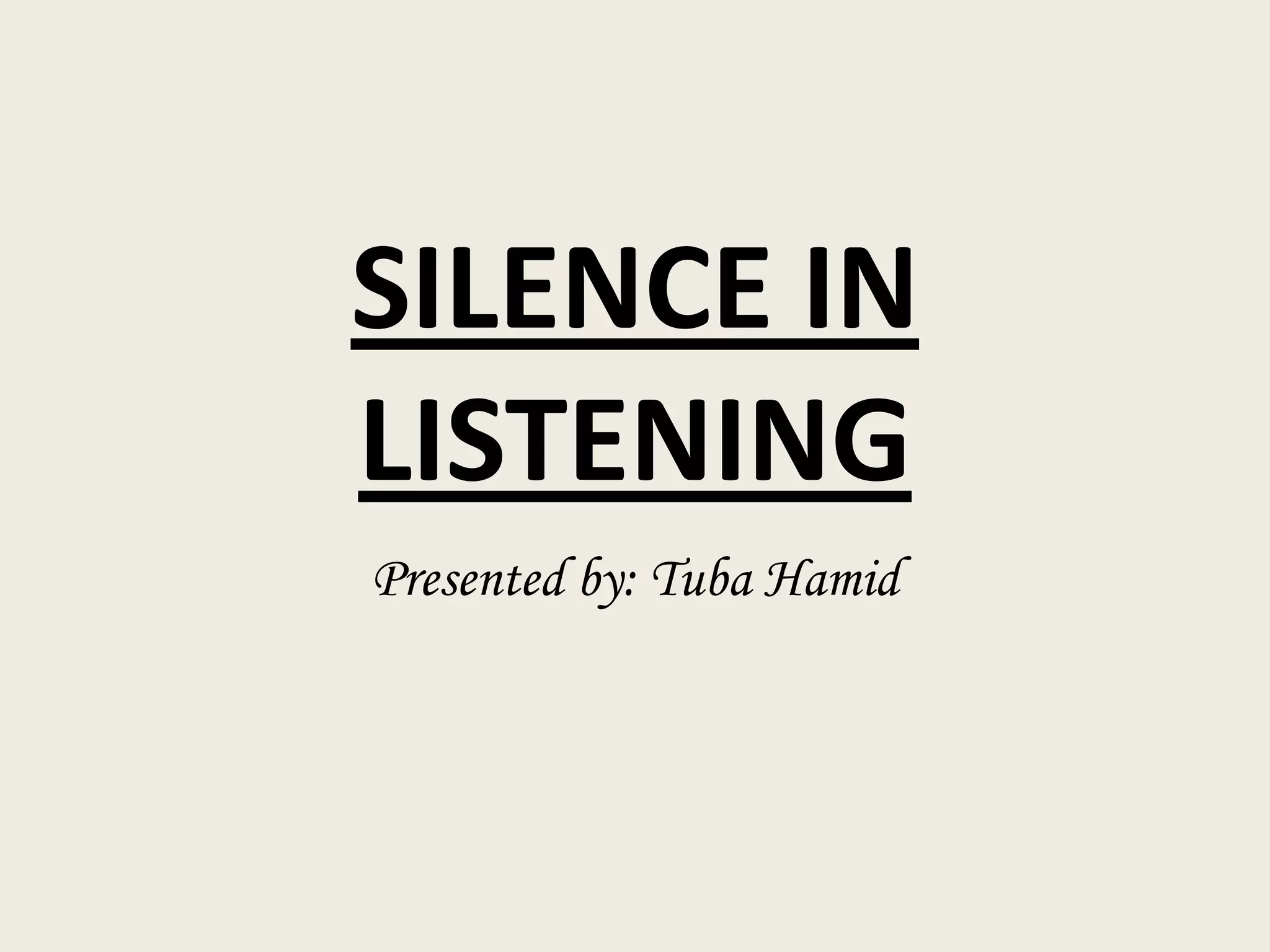 SILENCE IN
LISTENING
Presented by: Tuba Hamid

 