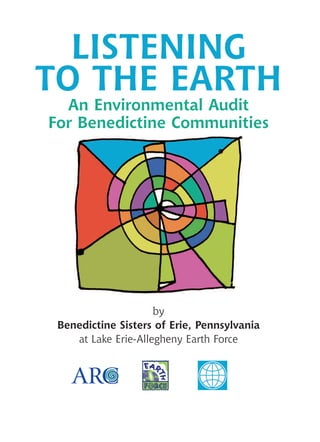 LISTENING
TO THE EARTH
  An Environmental Audit
For Benedictine Communities




                     by
 Benedictine Sisters of Erie, Pennsylvania
    at Lake Erie-Allegheny Earth Force
 