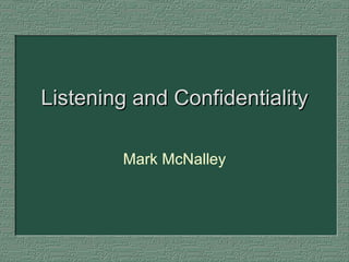 Listening and Confidentiality Mark McNalley 