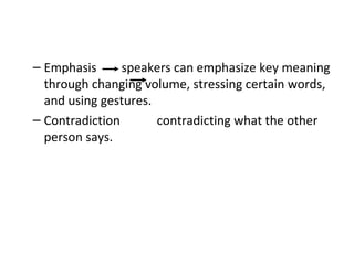 Emphasis speakers can emphasize key meaning through changing volume, stressing certain words, and using gestures. Contradiction  contradicting what the other person says. 