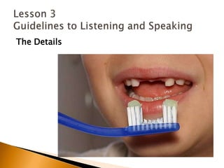 The DetailsLesson 3 Guidelines to Listening and Speaking