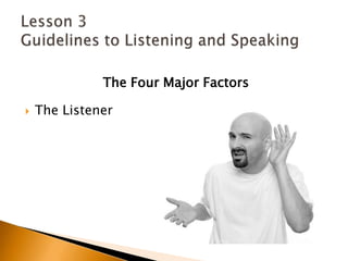 The Four Major FactorsThe ListenerLesson 3 Guidelines to Listening and Speaking
