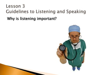 Why is listening important?Lesson 3 Guidelines to Listening and Speaking