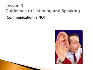 Communication is NOTLesson 3 Guidelines to Listening and Speaking