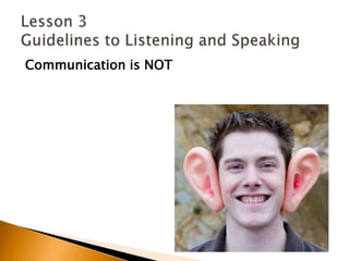 Communication is NOTLesson 3 Guidelines to Listening and Speaking