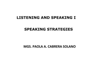 LISTENING AND SPEAKING I


   SPEAKING STRATEGIES



  MGS. PAOLA A. CABRERA SOLANO




                                 1
 