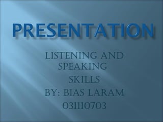 LISTENING AND
   SPEAKING
     SKILLS
By: BIAS LArAm
    031110703
 