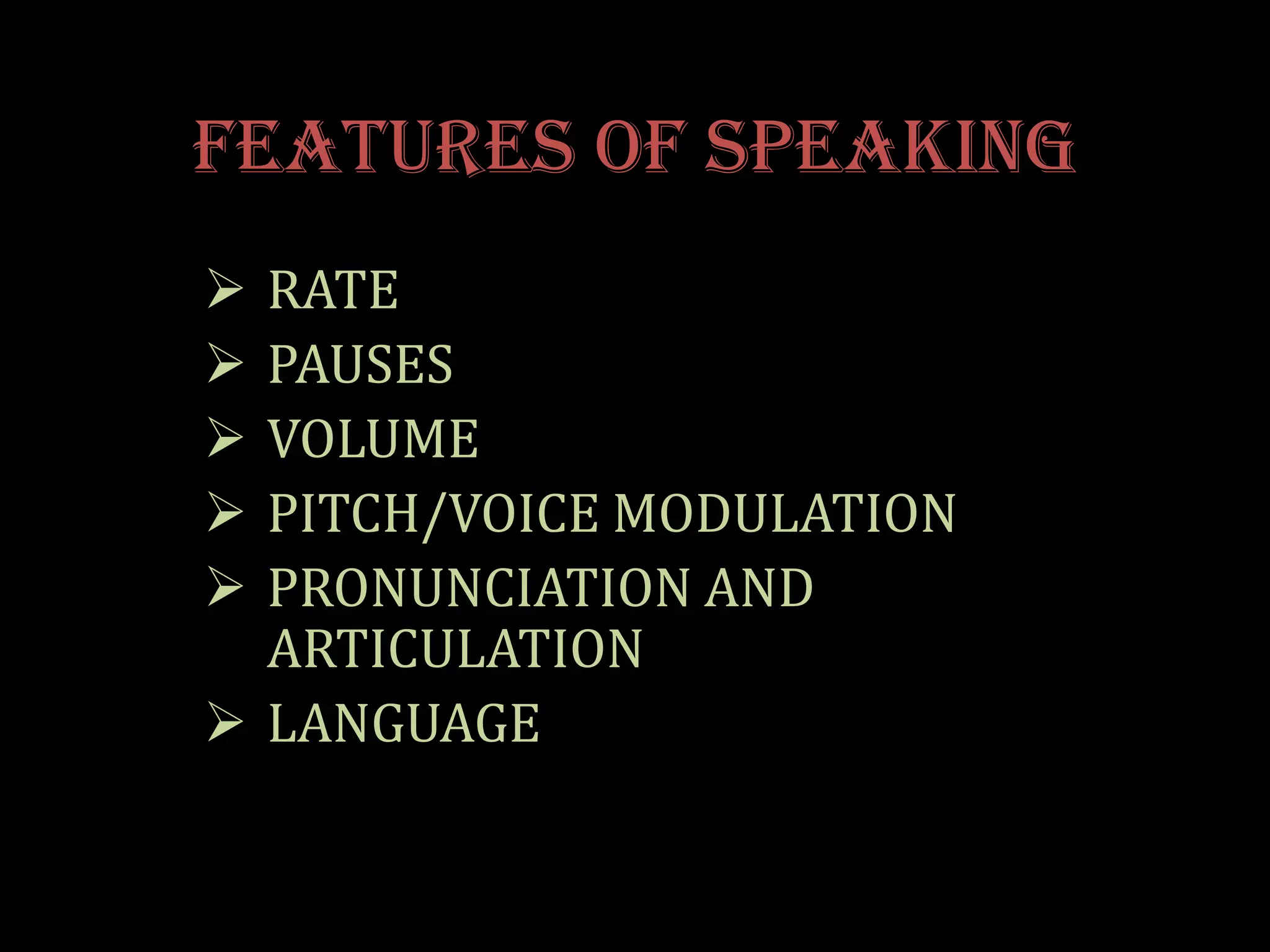 FEATURES OF SPEAKING
 RATE
 PAUSES
 VOLUME
 PITCH/VOICE MODULATION
 PRONUNCIATION AND
  ARTICULATION
 LANGUAGE
 