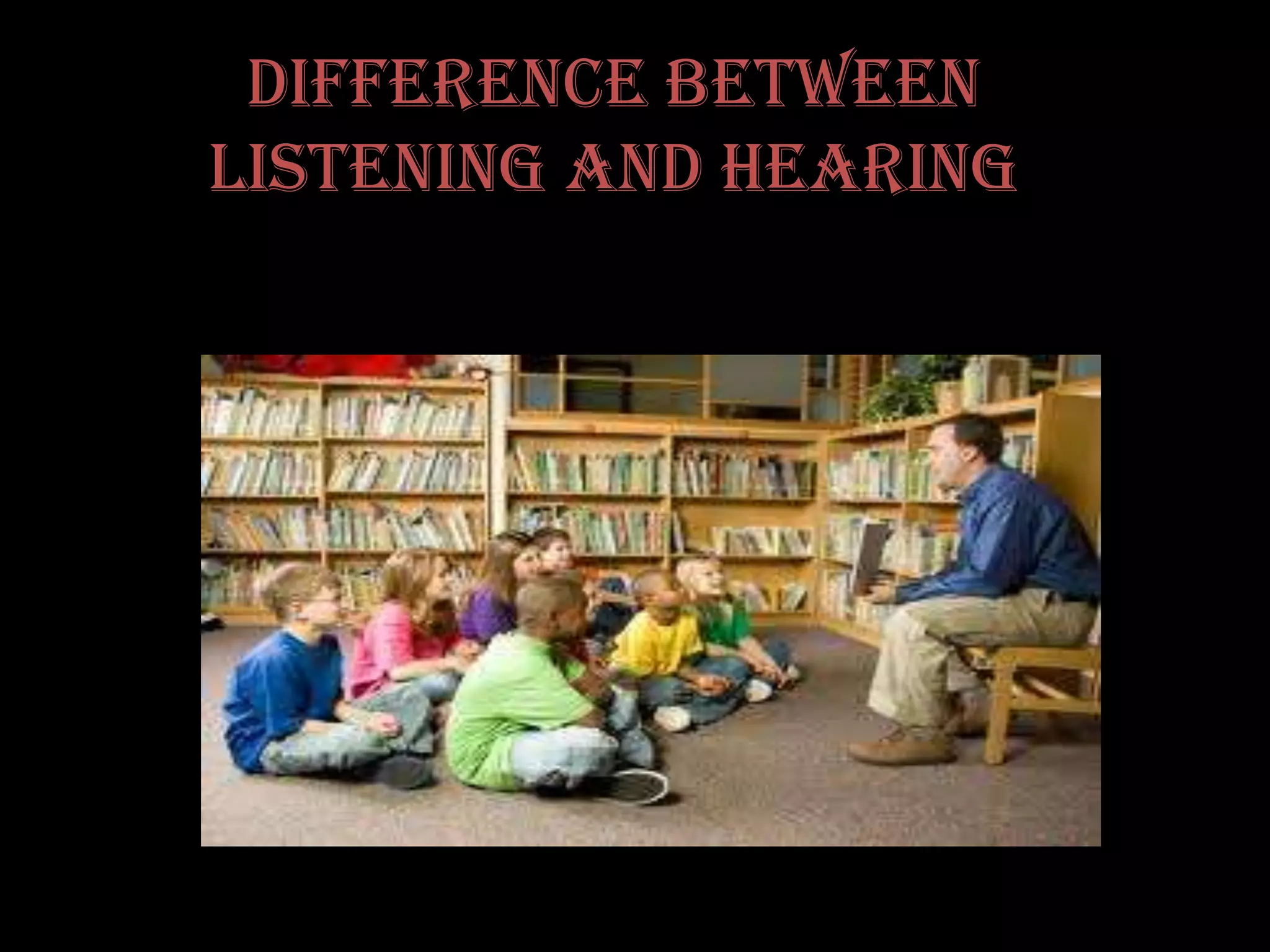 DIFFERENCE BETWEEN
LISTENING AND HEARING
 