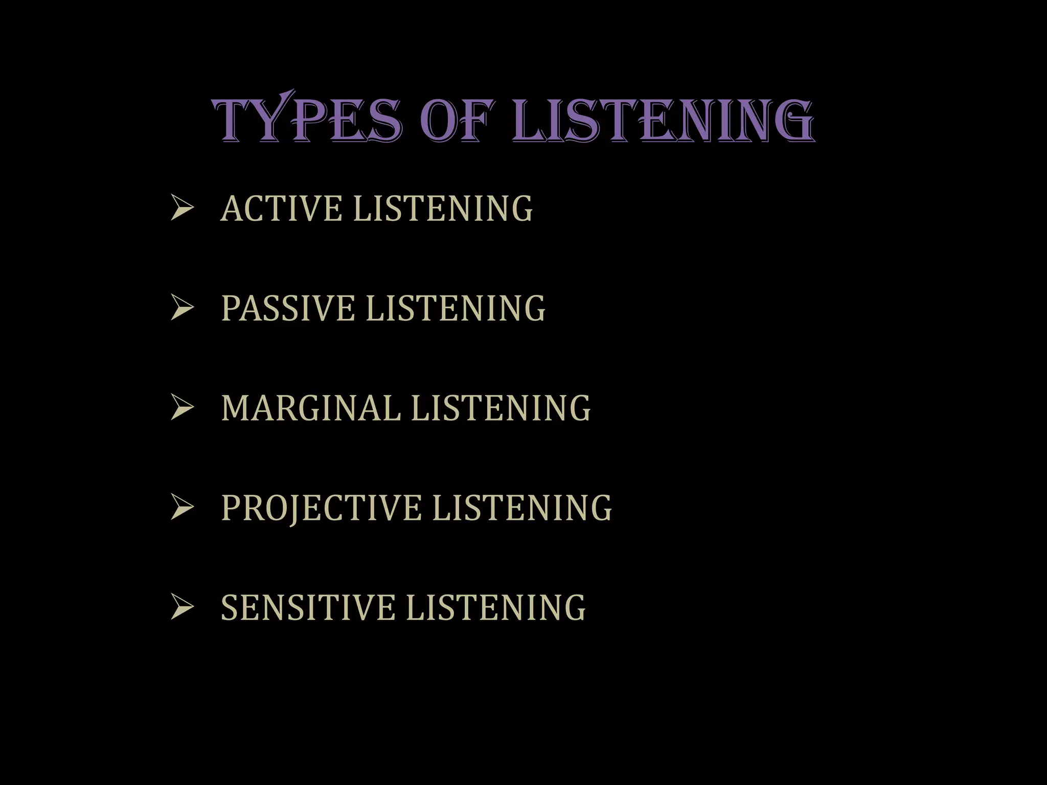 TYPES OF LISTENING
 ACTIVE LISTENING

 PASSIVE LISTENING

 MARGINAL LISTENING

 PROJECTIVE LISTENING

 SENSITIVE LISTENING
 