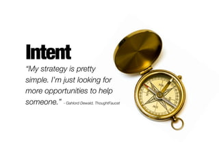 Intent
“My strategy is pretty
simple. I’m just looking for
more opportunities to help
someone.” - Gahlord Dewald, ThoughtF...