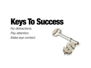 Keys To Success
No distractions.
Pay attention.
Make eye contact.
 