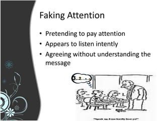 Faking Attention
• Pretending to pay attention
• Appears to listen intently
• Agreeing without understanding the
  message
 