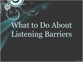 What to Do About
Listening Barriers
 