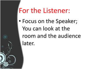 For the Listener:
• Focus on the Speaker;
  You can look at the
  room and the audience
  later.
 
