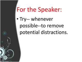 For the Speaker:
• Try-- whenever
  possible--to remove
  potential distractions.
 