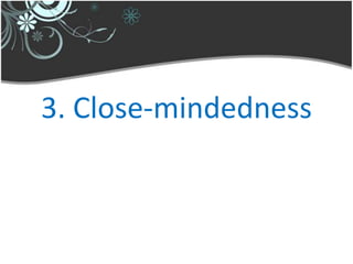 3. Close-mindedness
 