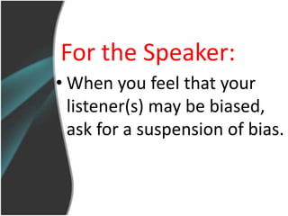 For the Speaker:
• When you feel that your
  listener(s) may be biased,
  ask for a suspension of bias.
 