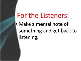 For the Listeners:
• Make a mental note of
  something and get back to
  listening.
 