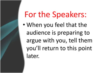 For the Speakers:
• When you feel that the
  audience is preparing to
  argue with you, tell them
  you’ll return to this point
  later.
 