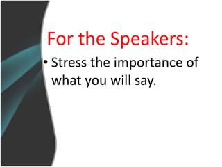 For the Speakers:
• Stress the importance of
  what you will say.
 