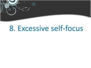 8. Excessive self-focus
 