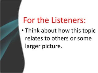 For the Listeners:
• Think about how this topic
  relates to others or some
  larger picture.
 