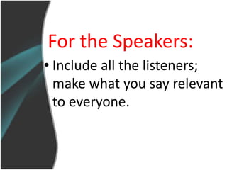 For the Speakers:
• Include all the listeners;
  make what you say relevant
  to everyone.
 