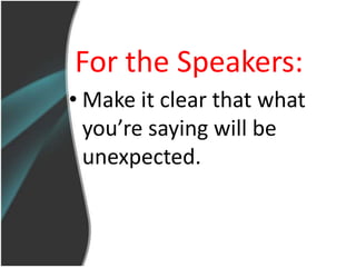 For the Speakers:
• Make it clear that what
  you’re saying will be
  unexpected.
 