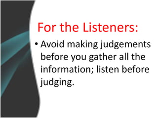 For the Listeners:
• Avoid making judgements
  before you gather all the
  information; listen before
  judging.
 
