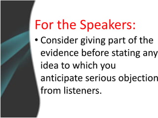 For the Speakers:
• Consider giving part of the
  evidence before stating any
  idea to which you
  anticipate serious objection
  from listeners.
 