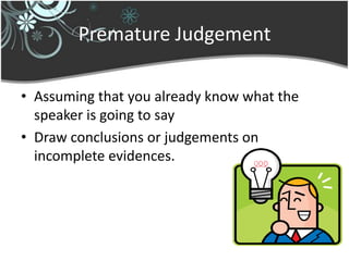 Premature Judgement

• Assuming that you already know what the
  speaker is going to say
• Draw conclusions or judgements on
  incomplete evidences.
 